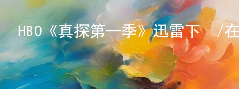 艾學蛟的動漫綜藝大全,HBO《真探第一季》迅雷下載/在線觀看/百度云-犯罪/歷史載-美劇天堂